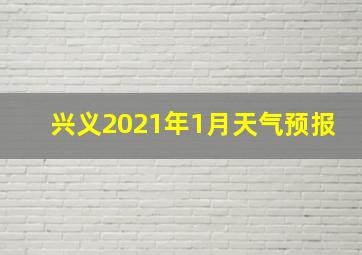 兴义2021年1月天气预报