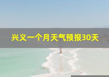 兴义一个月天气预报30天