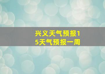 兴义天气预报15天气预报一周