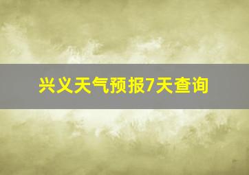 兴义天气预报7天查询