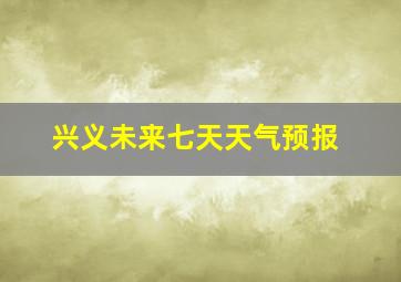 兴义未来七天天气预报