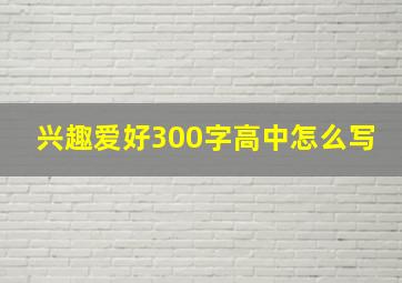 兴趣爱好300字高中怎么写