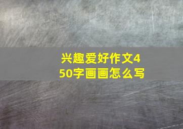 兴趣爱好作文450字画画怎么写