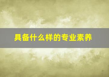 具备什么样的专业素养