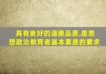 具有良好的道德品质,是思想政治教育者基本素质的要求