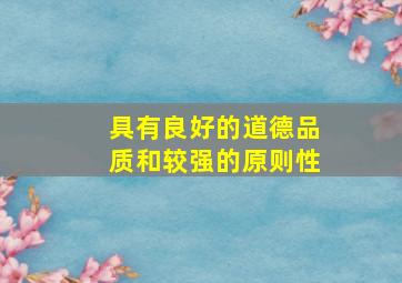 具有良好的道德品质和较强的原则性