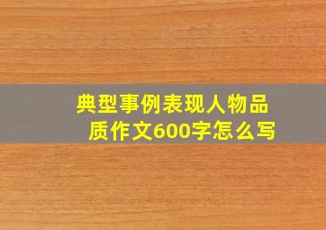 典型事例表现人物品质作文600字怎么写