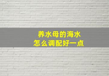 养水母的海水怎么调配好一点