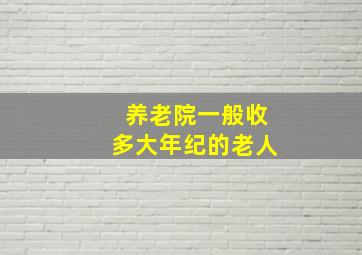 养老院一般收多大年纪的老人