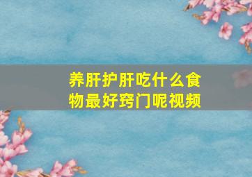 养肝护肝吃什么食物最好窍门呢视频