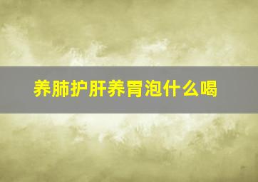 养肺护肝养胃泡什么喝