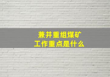 兼并重组煤矿工作重点是什么