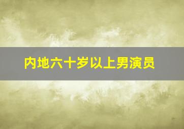 内地六十岁以上男演员