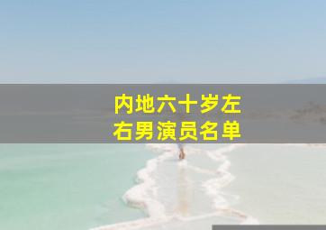 内地六十岁左右男演员名单