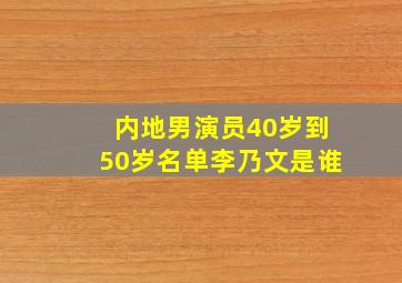 内地男演员40岁到50岁名单李乃文是谁