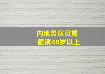 内地男演员戴眼镜40岁以上