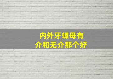 内外牙螺母有介和无介那个好