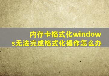 内存卡格式化windows无法完成格式化操作怎么办