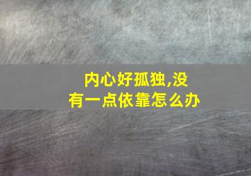 内心好孤独,没有一点依靠怎么办