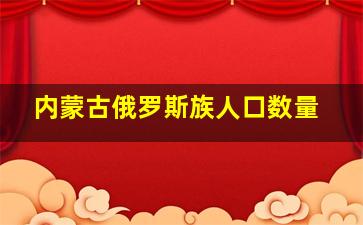 内蒙古俄罗斯族人口数量