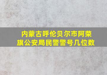 内蒙古呼伦贝尔市阿荣旗公安局民警警号几位数