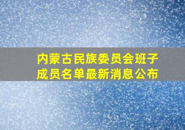 内蒙古民族委员会班子成员名单最新消息公布