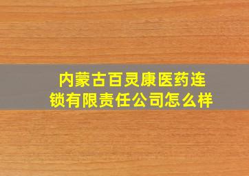 内蒙古百灵康医药连锁有限责任公司怎么样