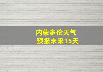 内蒙多伦天气预报未来15天