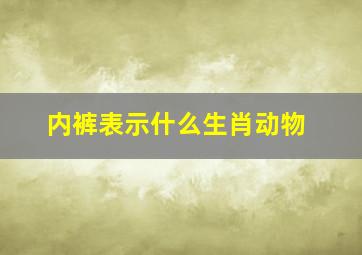 内裤表示什么生肖动物