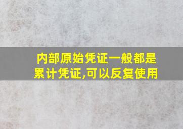 内部原始凭证一般都是累计凭证,可以反复使用