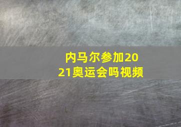 内马尔参加2021奥运会吗视频