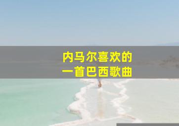 内马尔喜欢的一首巴西歌曲