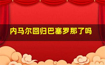 内马尔回归巴塞罗那了吗