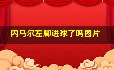 内马尔左脚进球了吗图片