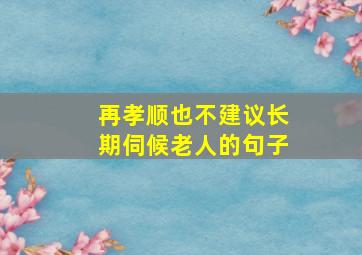 再孝顺也不建议长期伺候老人的句子