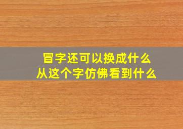 冒字还可以换成什么从这个字仿佛看到什么