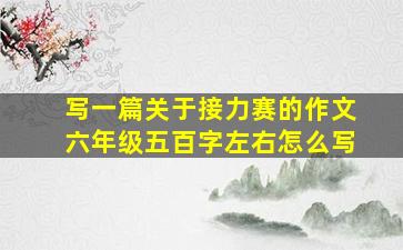 写一篇关于接力赛的作文六年级五百字左右怎么写