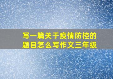 写一篇关于疫情防控的题目怎么写作文三年级