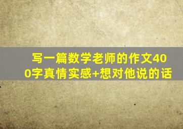 写一篇数学老师的作文400字真情实感+想对他说的话