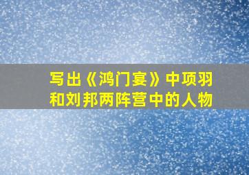 写出《鸿门宴》中项羽和刘邦两阵营中的人物