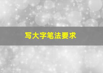 写大字笔法要求