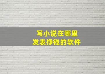 写小说在哪里发表挣钱的软件