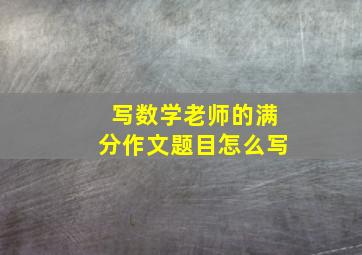 写数学老师的满分作文题目怎么写