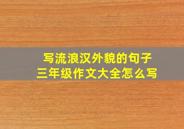 写流浪汉外貌的句子三年级作文大全怎么写