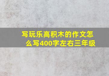 写玩乐高积木的作文怎么写400字左右三年级