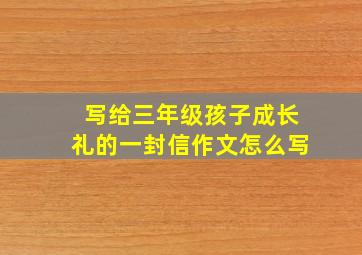 写给三年级孩子成长礼的一封信作文怎么写