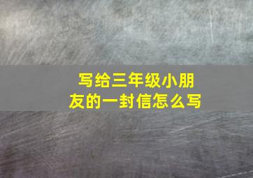 写给三年级小朋友的一封信怎么写