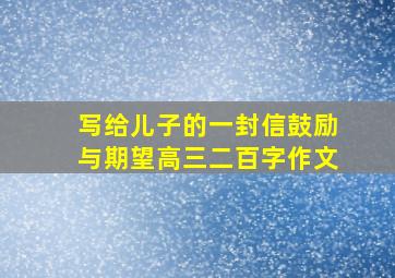 写给儿子的一封信鼓励与期望高三二百字作文