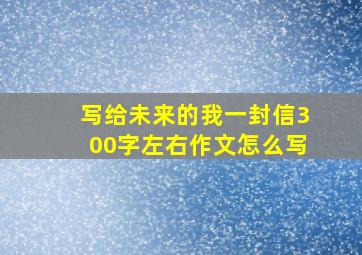 写给未来的我一封信300字左右作文怎么写