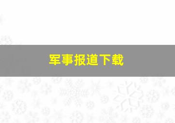 军事报道下载